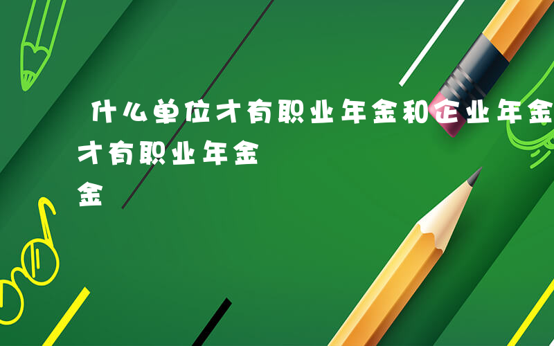 什么单位才有职业年金和企业年金-什么单位才有职业年金