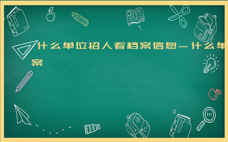 什么单位招人看档案信息-什么单位招人看档案