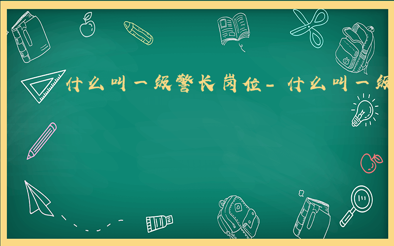 什么叫一级警长岗位-什么叫一级警长