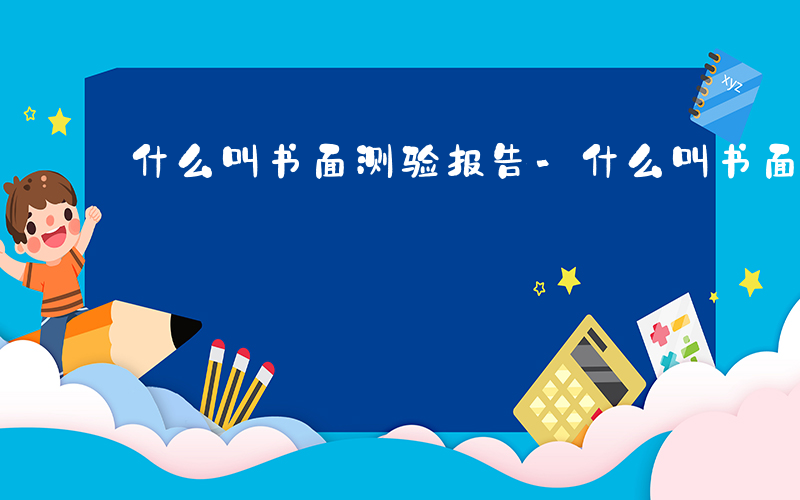 什么叫书面测验报告-什么叫书面测验