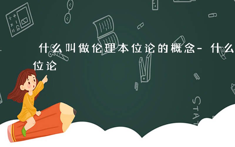 什么叫做伦理本位论的概念-什么叫做伦理本位论