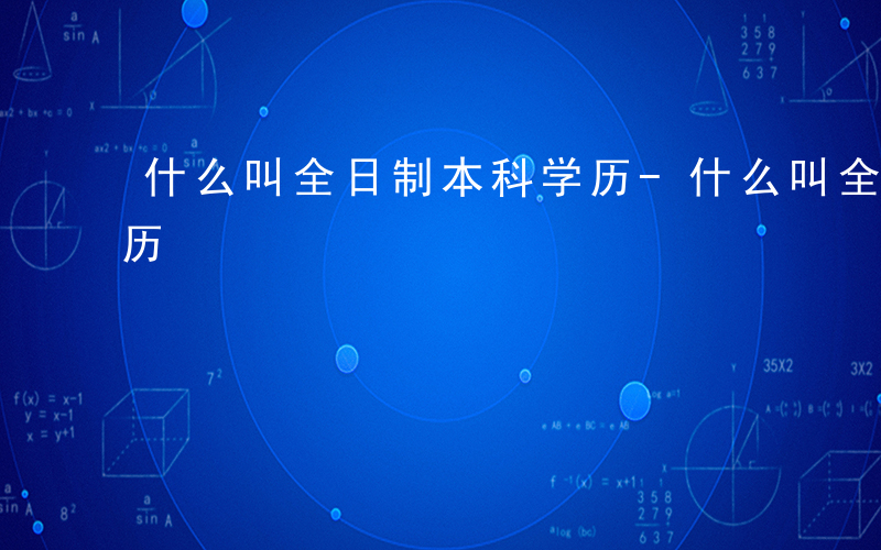 什么叫全日制本科学历-什么叫全日制本科学历