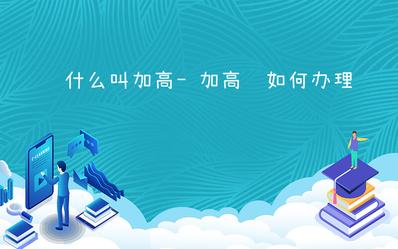 什么叫加高-加高证如何办理