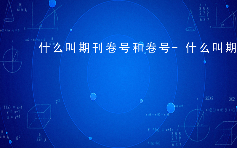 什么叫期刊卷号和卷号-什么叫期刊卷号