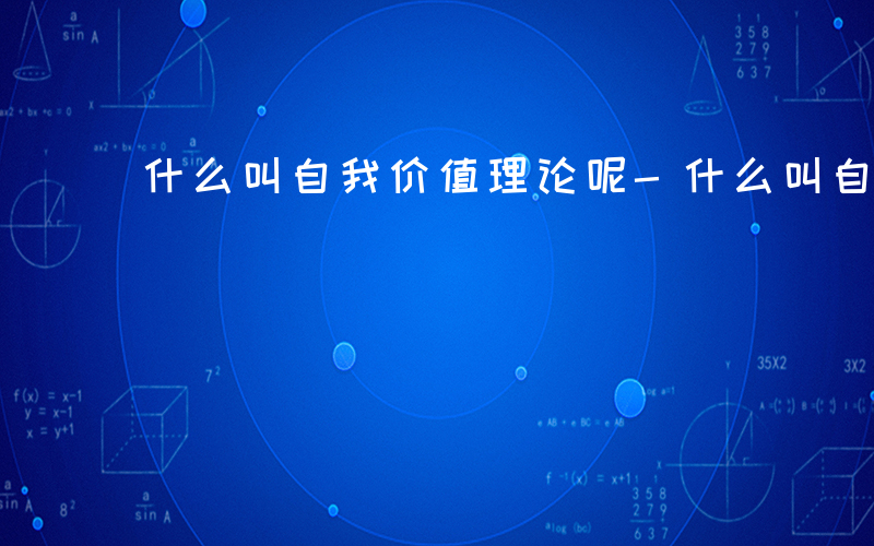 什么叫自我价值理论呢-什么叫自我价值理论