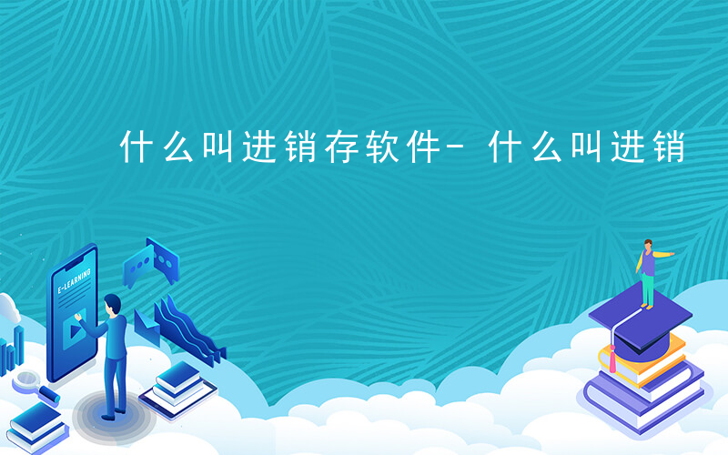 什么叫进销存软件-什么叫进销