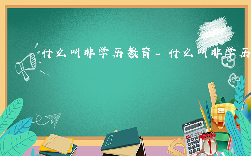 什么叫非学历教育-什么叫非学历