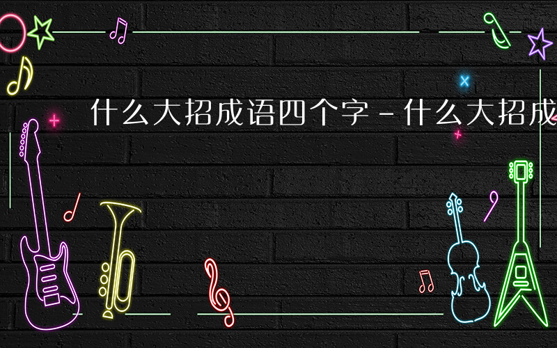 什么大招成语四个字-什么大招成语