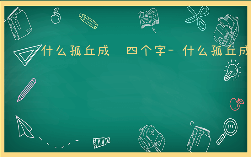 什么孤丘成语四个字-什么孤丘成语