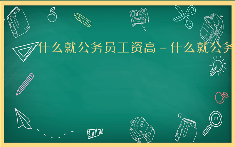 什么就公务员工资高-什么就公务员