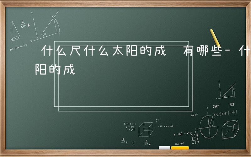 什么尺什么太阳的成语有哪些-什么尺什么太阳的成语