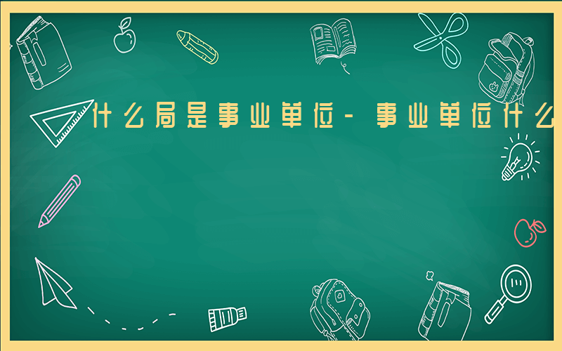 什么局是事业单位-事业单位什么什么局