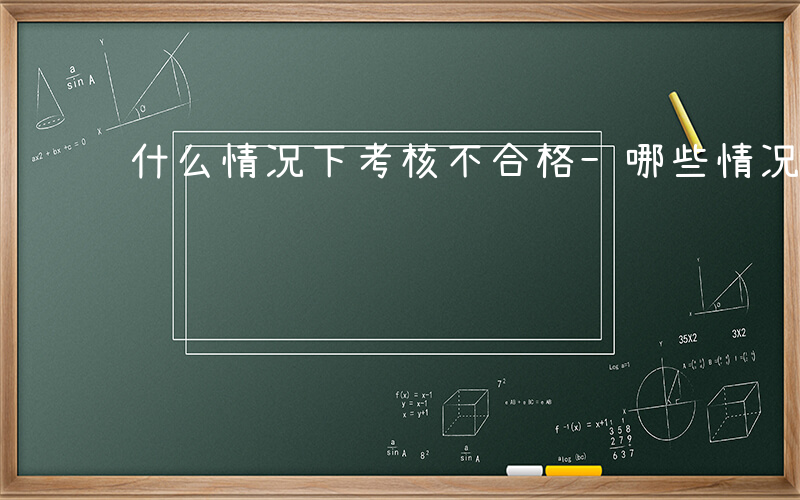 什么情况下考核不合格-哪些情况不进行考核