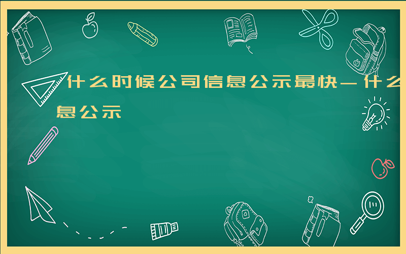 什么时候公司信息公示最快-什么时候公司信息公示