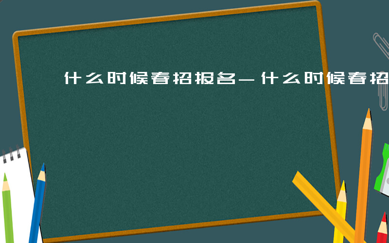 什么时候春招报名-什么时候春招