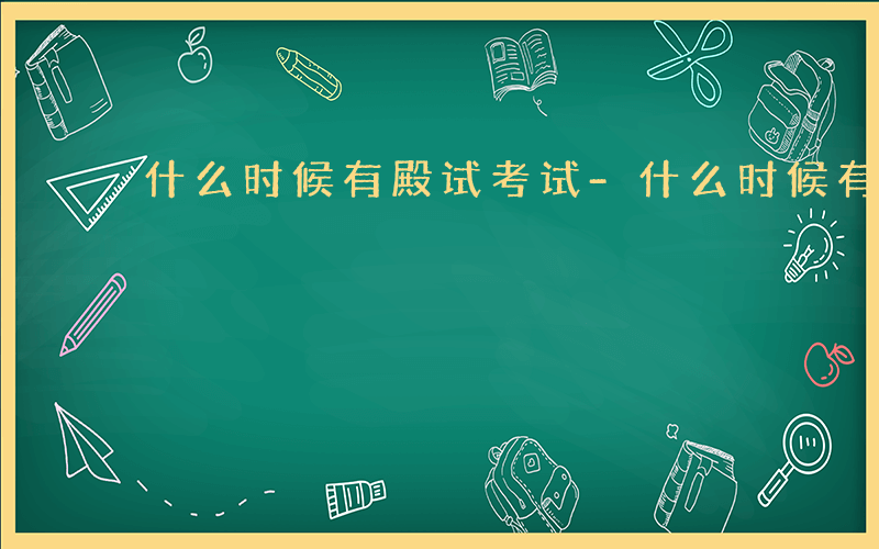 什么时候有殿试考试-什么时候有殿试