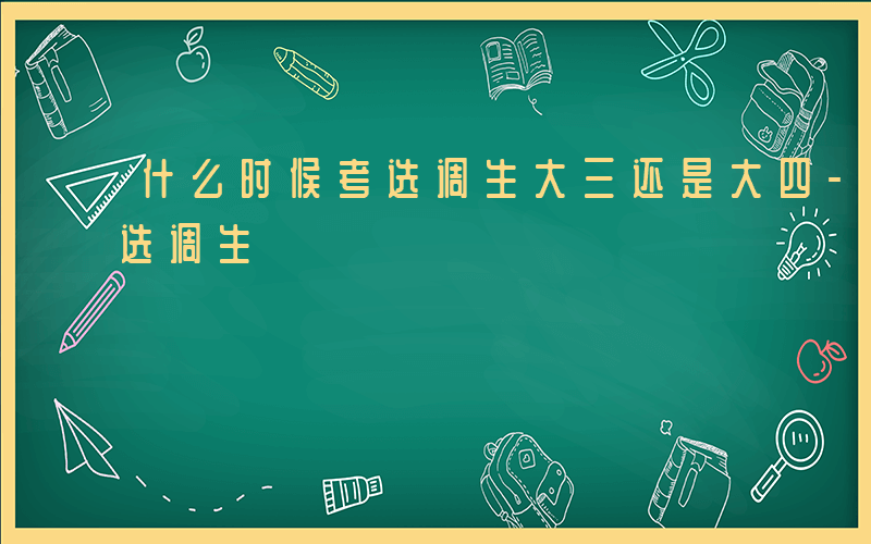 什么时候考选调生大三还是大四-什么时候考选调生