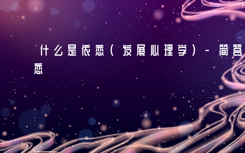 什么是依恋(发展心理学)-简答题什么是依恋