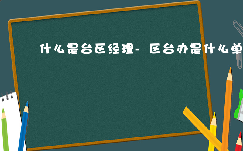 什么是台区经理-区台办是什么单位