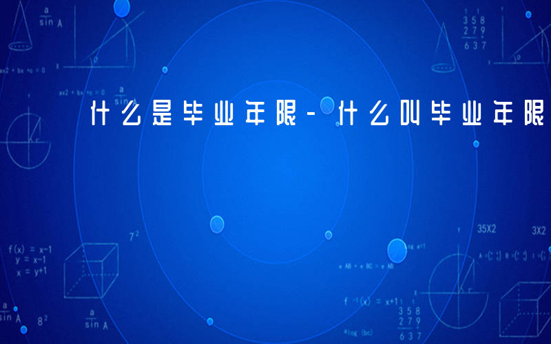 什么是毕业年限-什么叫毕业年限