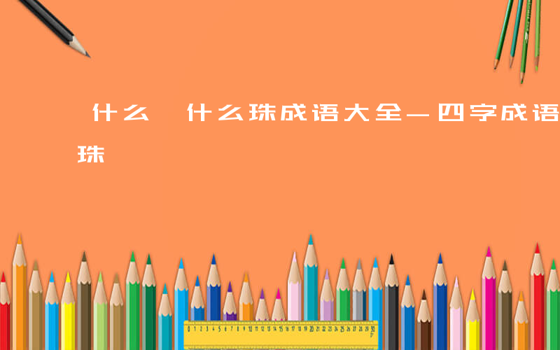 什么椟什么珠成语大全-四字成语什么椟什么珠