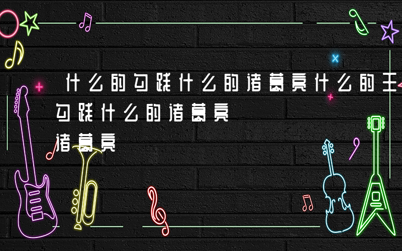 什么的勾践什么的诸葛亮什么的王勃-什么的勾践什么的诸葛亮