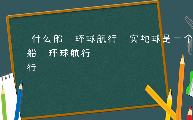 什么船队环球航行证实地球是一个球体-什么船队环球航行