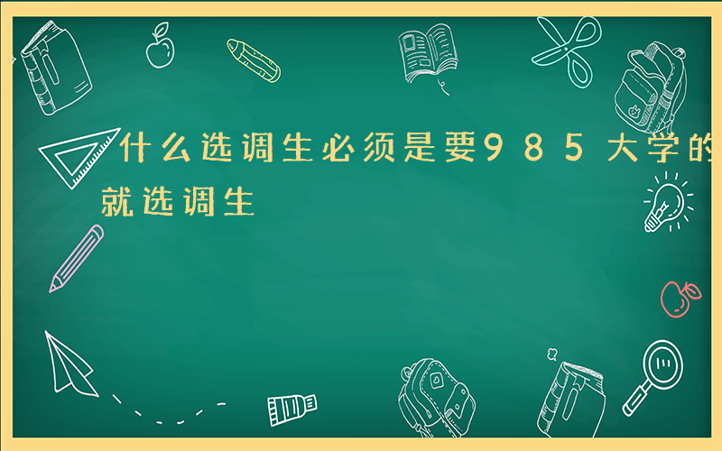 什么选调生必须是要985大学的学生-什么就选调生
