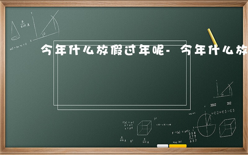 今年什么放假过年呢-今年什么放假过年