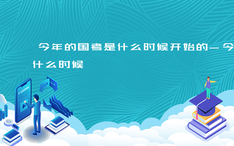 今年的国考是什么时候开始的-今年的国考是什么时候