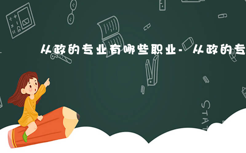 从政的专业有哪些职业-从政的专业有哪些