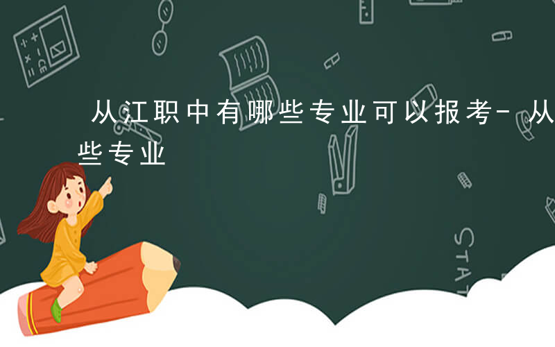 从江职中有哪些专业可以报考-从江职中有哪些专业