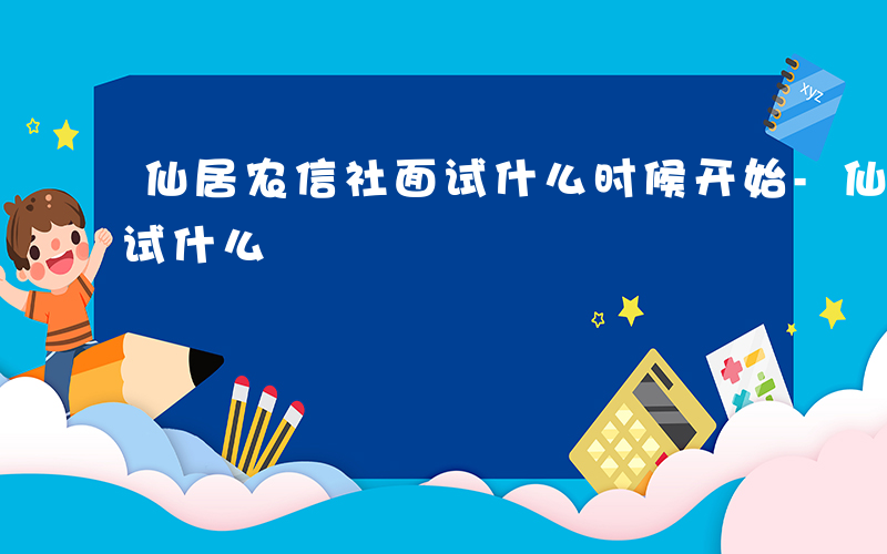 仙居农信社面试什么时候开始-仙居农信社面试什么