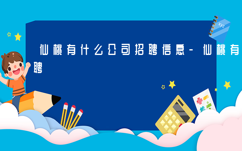 仙桃有什么公司招聘信息-仙桃有什么公司招聘