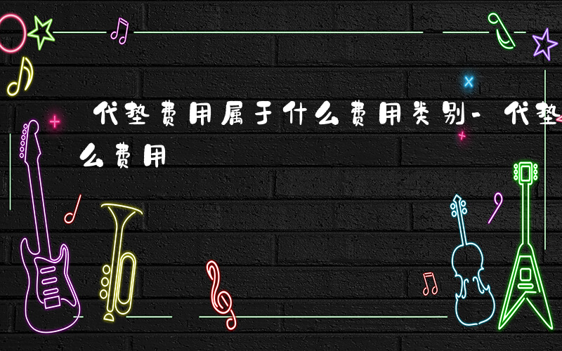 代垫费用属于什么费用类别-代垫费用属于什么费用