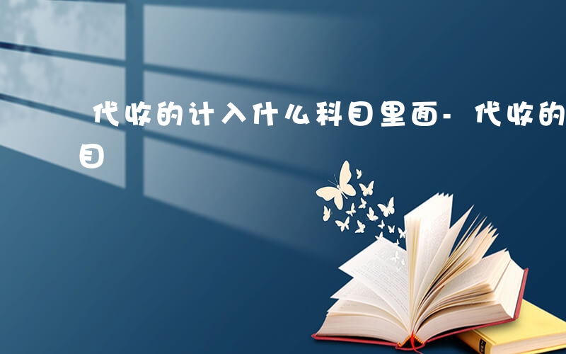 代收的计入什么科目里面-代收的计入什么科目