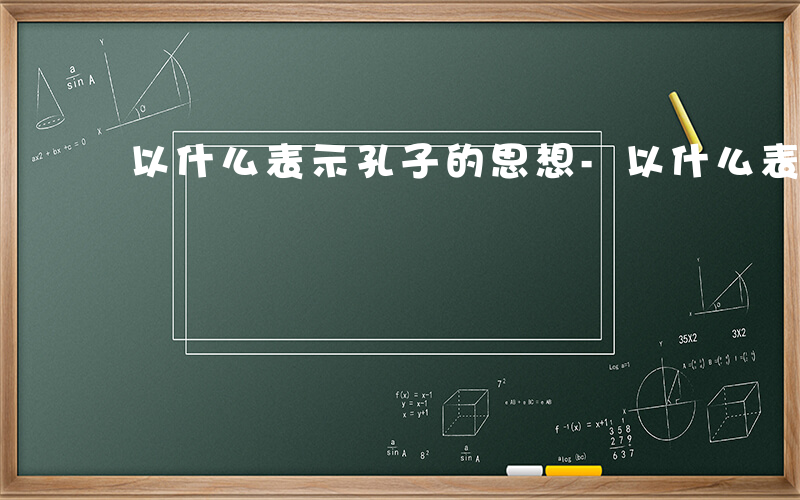 以什么表示孔子的思想-以什么表示孔