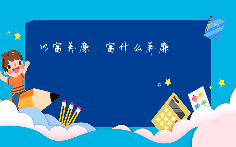 以富养廉-富什么养廉