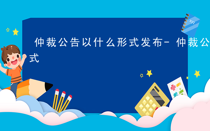 仲裁公告以什么形式发布-仲裁公告以什么形式