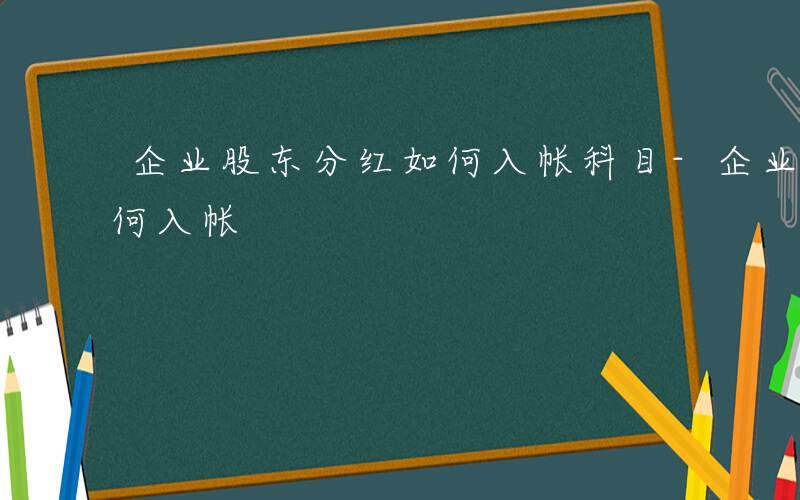 企业股东分红如何入帐科目-企业股东分红如何入帐