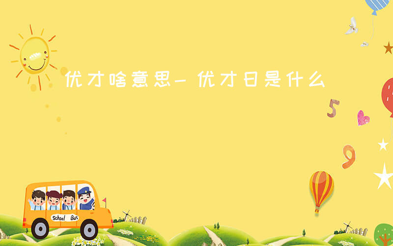 优才啥意思-优才日是什么
