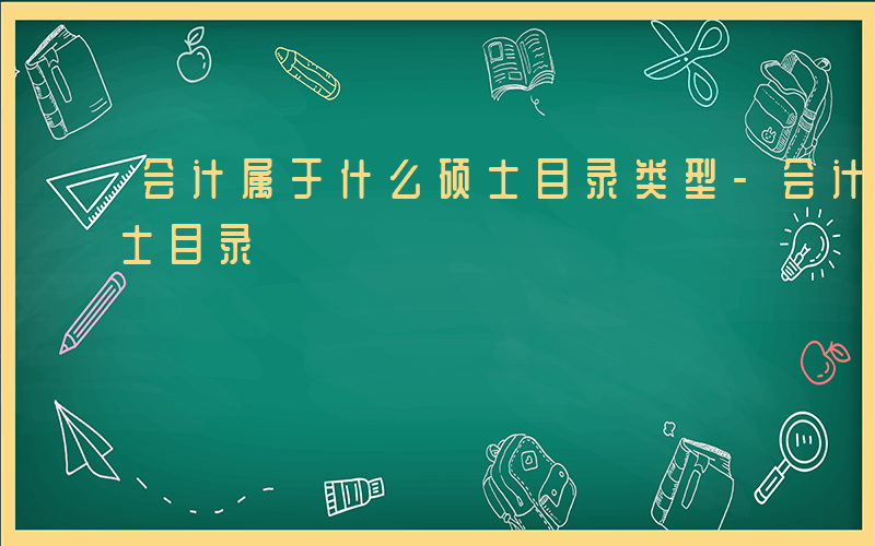 会计属于什么硕士目录类型-会计属于什么硕士目录