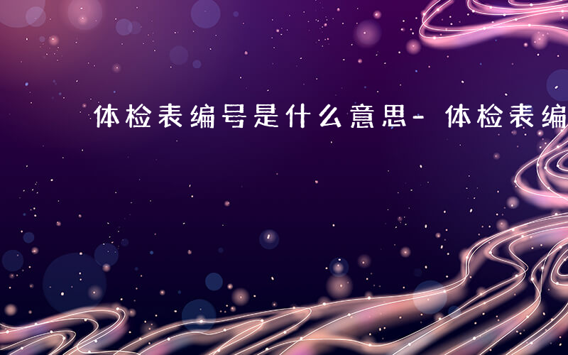 体检表编号是什么意思-体检表编号是什么