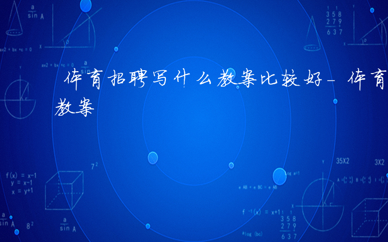 体育招聘写什么教案比较好-体育招聘写什么教案