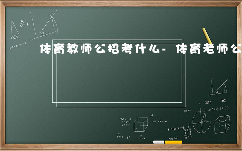 体育教师公招考什么-体育老师公招考什么