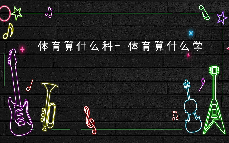 体育算什么科-体育算什么学