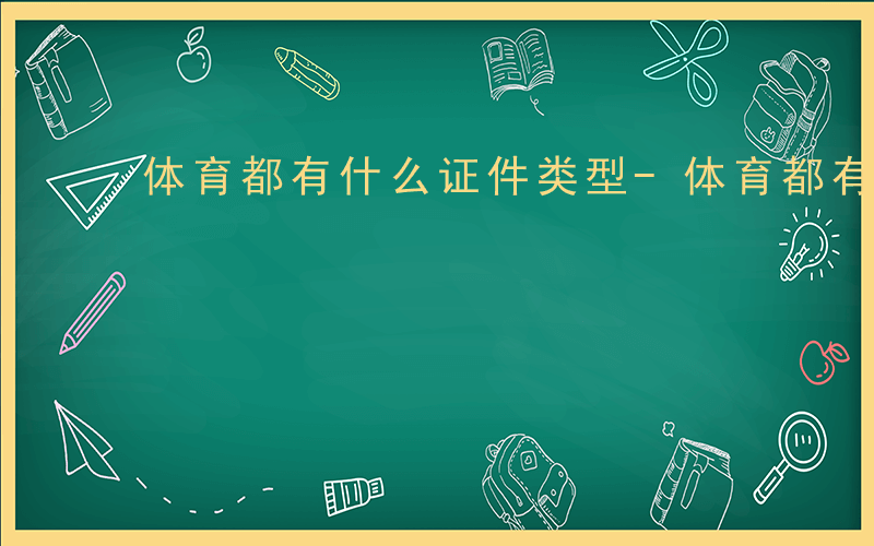 体育都有什么证件类型-体育都有什么证件