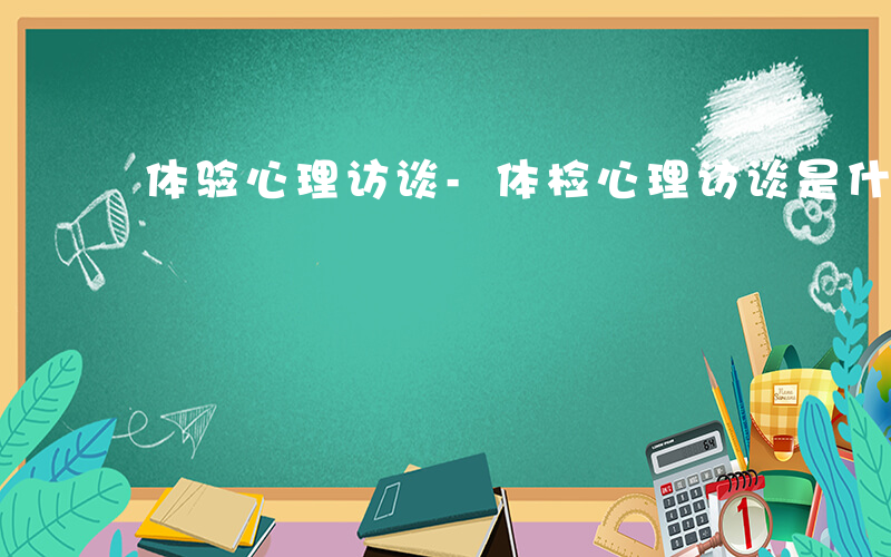 体验心理访谈-体检心理访谈是什么