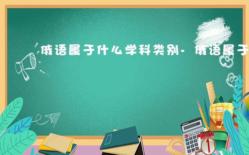 俄语属于什么学科类别-俄语属于什么学