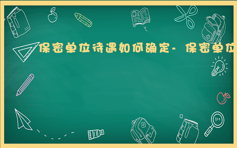 保密单位待遇如何确定-保密单位待遇如何